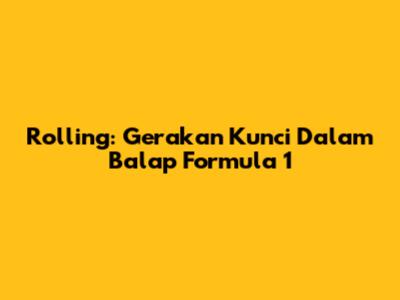 Rolling: Gerakan Kunci Dalam Balap Formula 1