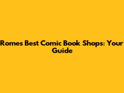 Rome's Best Comic Book Shops: Your Guide