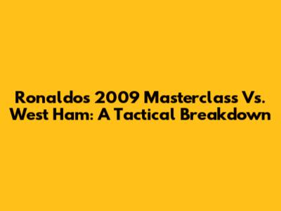 Ronaldo's 2009 Masterclass Vs. West Ham: A Tactical Breakdown