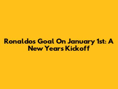 Ronaldo's Goal On January 1st: A New Year's Kickoff