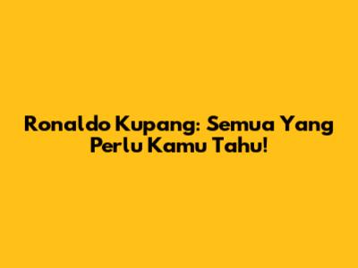 Ronaldo Kupang: Semua Yang Perlu Kamu Tahu!