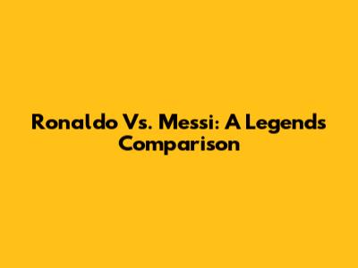 Ronaldo Vs. Messi: A Legend's Comparison