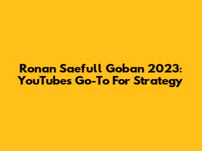 Ronan Saefull Goban 2023: YouTube's Go-To For Strategy