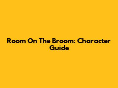Room On The Broom: Character Guide