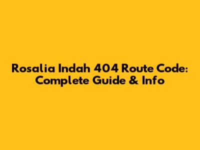 Rosalia Indah 404 Route Code: Complete Guide & Info