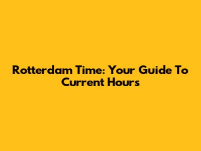 Rotterdam Time: Your Guide To Current Hours