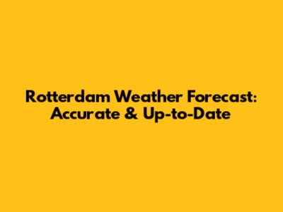 Rotterdam Weather Forecast: Accurate & Up-to-Date