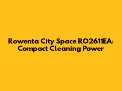 Rowenta City Space RO2611EA: Compact Cleaning Power