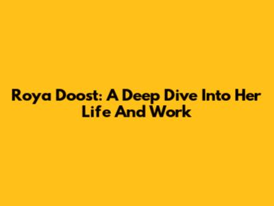 Roya Doost: A Deep Dive Into Her Life And Work