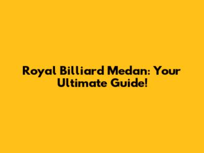 Royal Billiard Medan: Your Ultimate Guide!