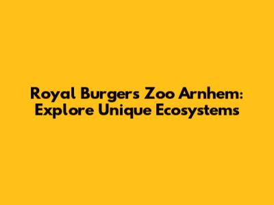 Royal Burger's Zoo Arnhem: Explore Unique Ecosystems