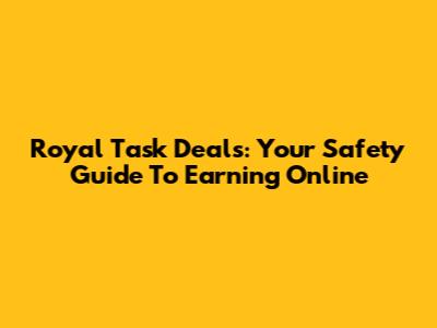 Royal Task Deals: Your Safety Guide To Earning Online