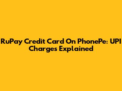 RuPay Credit Card On PhonePe: UPI Charges Explained