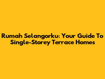 Rumah Selangorku: Your Guide To Single-Storey Terrace Homes