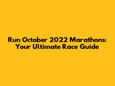 Run October 2022 Marathons: Your Ultimate Race Guide