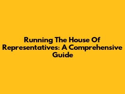 Running The House Of Representatives: A Comprehensive Guide