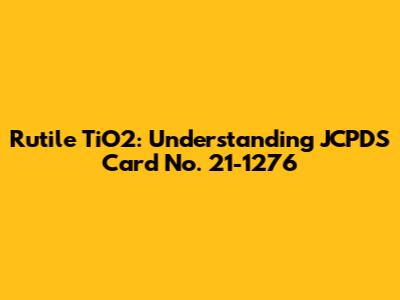 Rutile TiO2: Understanding JCPDS Card No. 21-1276