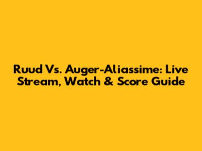 Ruud Vs. Auger-Aliassime: Live Stream, Watch & Score Guide