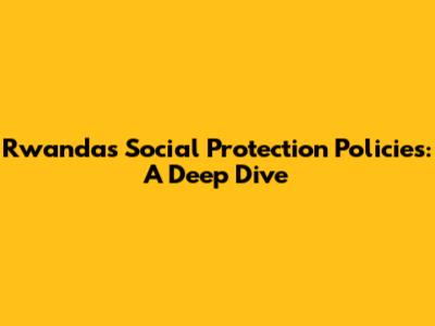 Rwanda's Social Protection Policies: A Deep Dive