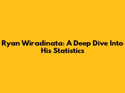 Ryan Wiradinata: A Deep Dive Into His Statistics