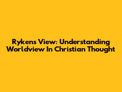 Ryken's View: Understanding Worldview In Christian Thought