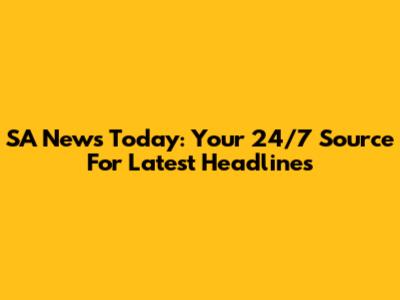 SA News Today: Your 24/7 Source For Latest Headlines