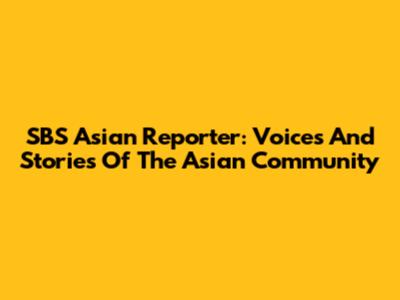 SBS Asian Reporter: Voices And Stories Of The Asian Community