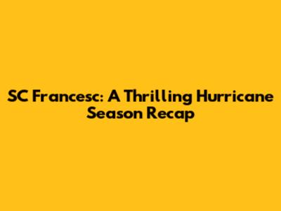 SC Francesc: A Thrilling Hurricane Season Recap