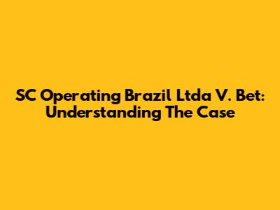 SC Operating Brazil Ltda V. Bet: Understanding The Case