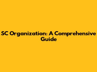 SC Organization: A Comprehensive Guide
