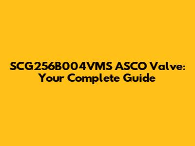 SCG256B004VMS ASCO Valve: Your Complete Guide