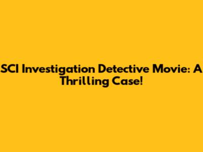 SCI Investigation Detective Movie: A Thrilling Case!