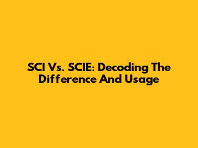 SCI Vs. SCIE: Decoding The Difference And Usage