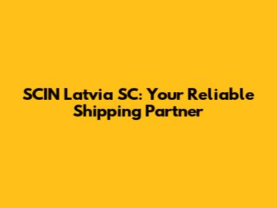 SCIN Latvia SC: Your Reliable Shipping Partner