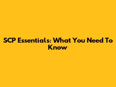 SCP Essentials: What You Need To Know