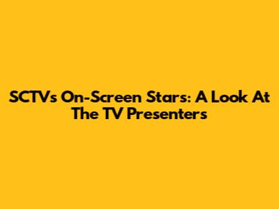 SCTV's On-Screen Stars: A Look At The TV Presenters