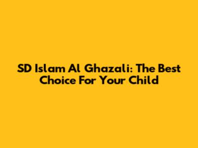 SD Islam Al Ghazali: The Best Choice For Your Child