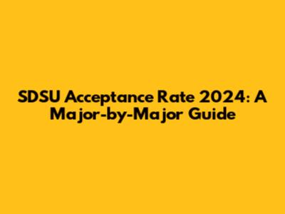 SDSU Acceptance Rate 2024: A Major-by-Major Guide