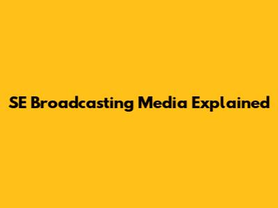 SE Broadcasting Media Explained