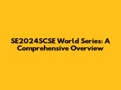 SE2024SCSE World Series: A Comprehensive Overview