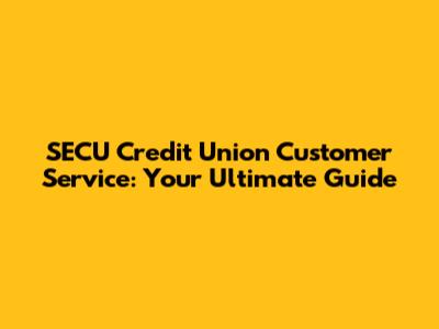 SECU Credit Union Customer Service: Your Ultimate Guide