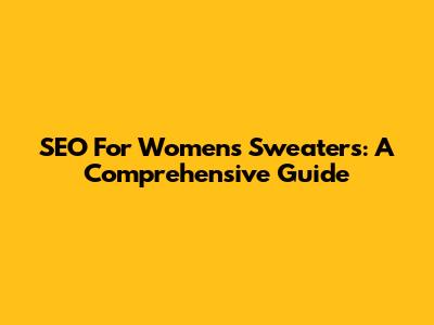 SEO For Women's Sweaters: A Comprehensive Guide