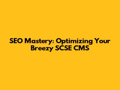 SEO Mastery: Optimizing Your Breezy SCSE CMS