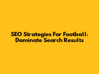 SEO Strategies For Football: Dominate Search Results