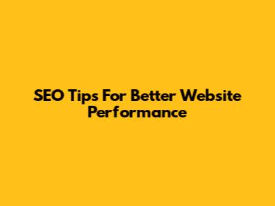 SEO Tips For Better Website Performance