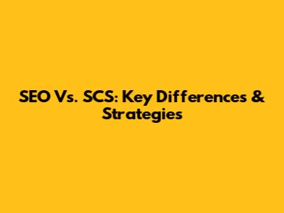 SEO Vs. SCS: Key Differences & Strategies
