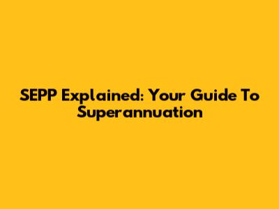 SEPP Explained: Your Guide To Superannuation