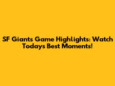 SF Giants Game Highlights: Watch Today's Best Moments!