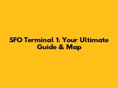 SFO Terminal 1: Your Ultimate Guide & Map