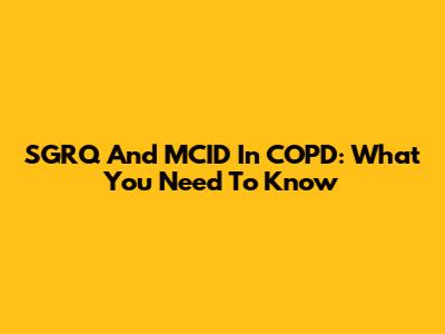 SGRQ And MCID In COPD: What You Need To Know